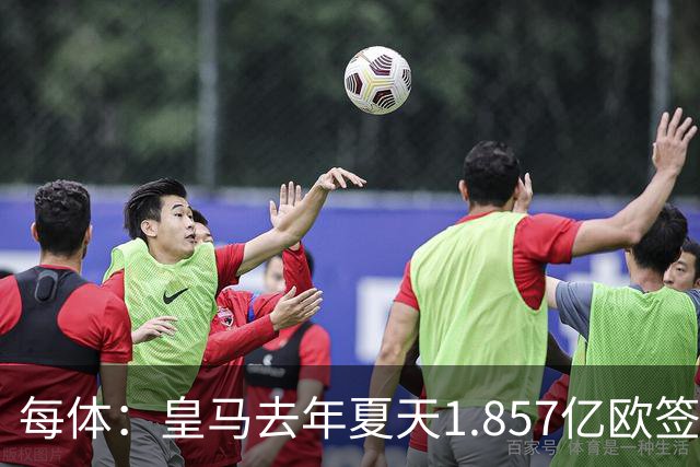 每体：皇马去年夏天1.857亿欧签下四名新援，四人全部无缘世界杯